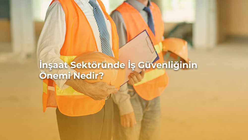 İnşaat sektöründe iş güvenliğinin önemi nedir?