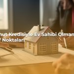 Konut Kredisiyle Ev Sahibi Olmanın Püf Noktaları