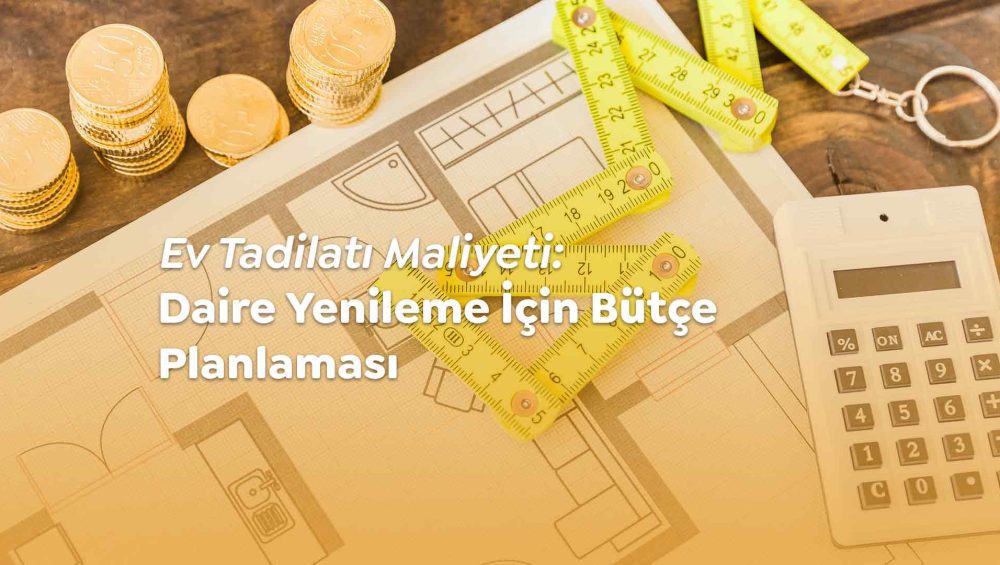 Ev tadilatı maliyeti ve daire yenileme için bütçe planlaması yapın.